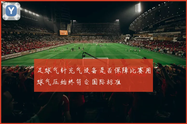 足球气针充气设备是否保障比赛用球气压始终符合国际标准