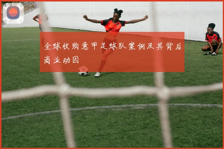 全球收购意甲足球队案例及其背后商业动因
