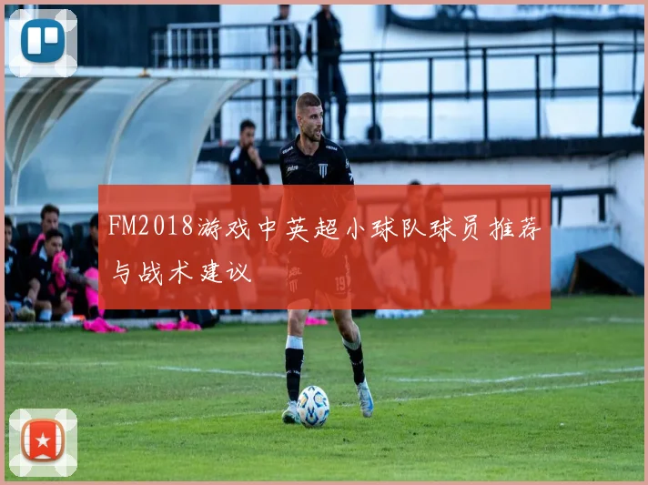 FM2018游戏中英超小球队球员推荐与战术建议