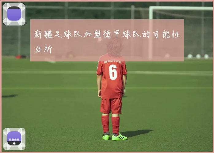 新疆足球队加盟德甲球队的可能性分析