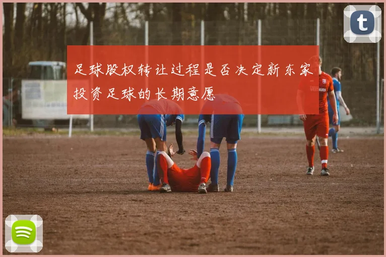 足球股权转让过程是否决定新东家投资足球的长期意愿
