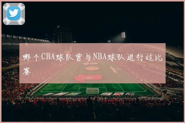 哪个CBA球队曾与NBA球队进行过比赛